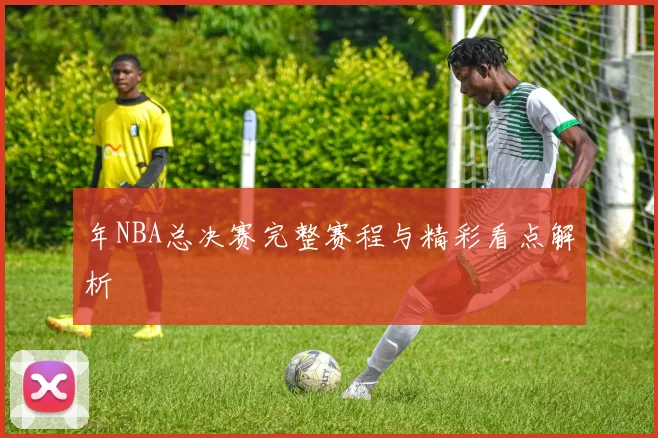 年NBA总决赛完整赛程与精彩看点解析