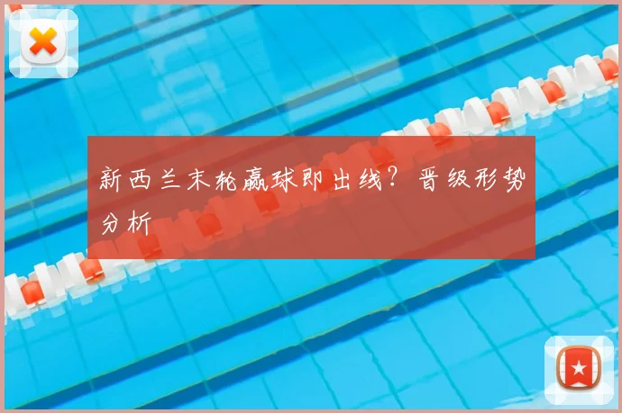 新西兰末轮赢球即出线？晋级形势分析