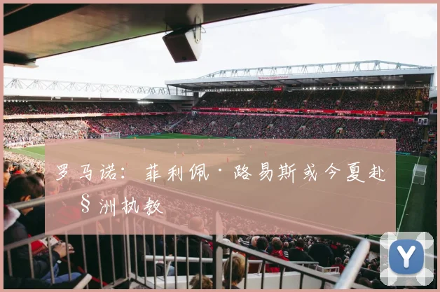 罗马诺：菲利佩·路易斯或今夏赴欧洲执教