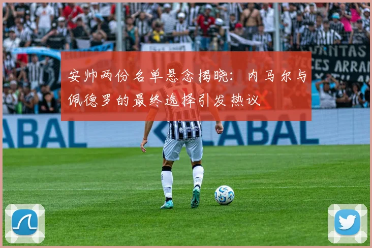 安帅两份名单悬念揭晓:内马尔与佩德罗的最终选择引发热议